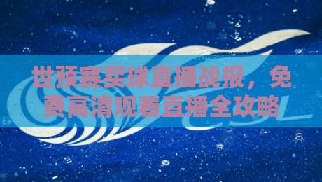 世预赛买球直播战报，免费高清观看直播全攻略【世预赛买球直播】