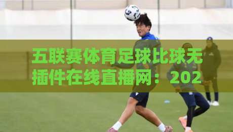 五联赛体育足球比球无插件在线直播网:2026年球迷必看的五大观赛新趋势
