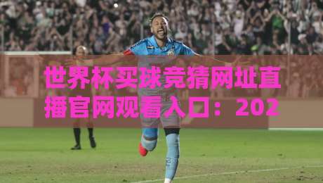 世界杯买球竞猜网址直播官网观看入口:2026年球迷必备的观赛与竞猜全攻略