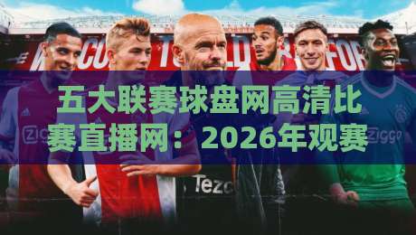 五大联赛球盘网高清比赛直播网:2026年观赛指南与实用技巧
