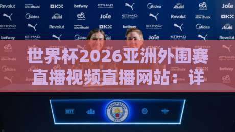 世界杯2026亚洲外围赛直播视频直播网站:详解(世界杯2026亚洲外围赛)观赛渠道与高清直播网站推荐