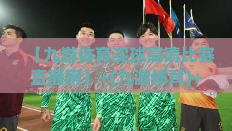 【九游体育买球高清比赛直播网】+(九游体育)+:2026年看球新选择,这些隐藏功能你用过吗?