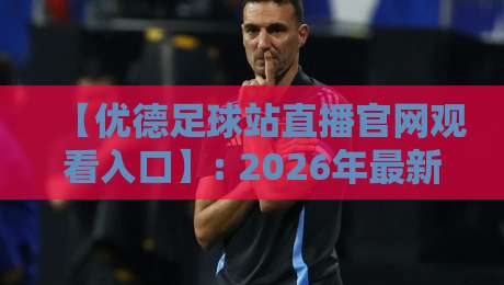 【优德足球站直播官网观看入口】: 2026年最新观看指南与实用技巧