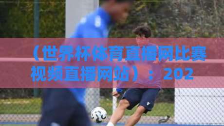 (世界杯体育直播网比赛视频直播网站):2026年看球不迷路,这3个技巧让你爽到飞起 (世界杯体育直播网比赛视频直播网站):2026年看球不迷路,这3个技巧让你爽到飞起