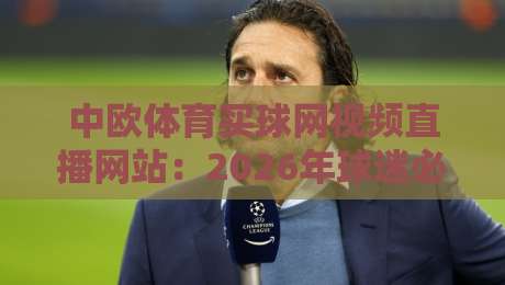 中欧体育买球网视频直播网站：2026年球迷必备的高清观赛指南