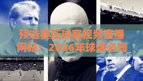预选赛压球赛视频直播网站：2026年球迷必知的五大观赛平台（超实用）