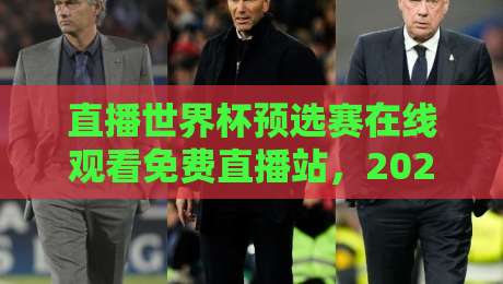 直播世界杯预选赛在线观看免费直播站，2026年球迷必收藏的观赛指南！