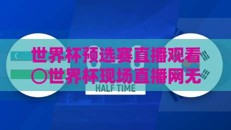 世界杯预选赛直播观看⊙世界杯现场直播网无插件在线直播网：2026世预赛观赛指南（世界杯预选赛直播观看）无插件高清体验