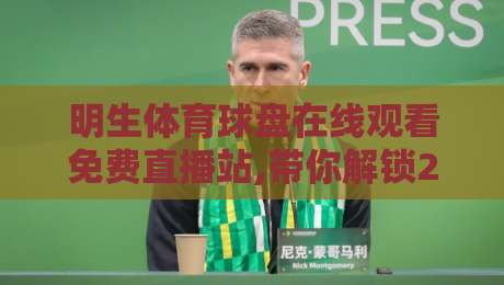 明生体育球盘在线观看免费直播站,带你解锁2026年观赛新姿势 明生体育球盘在线观看免费直播站,带你解锁2026年观赛新姿势