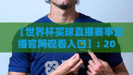 【世界杯买球直播赛事直播官网观看入口】: 2026年最全观赛指南与安全入口解析 【世界杯买球直播赛事直播官网观看入口】: 2026年最全观赛指南与安全入口解析