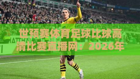 世预赛体育足球比球高清比赛直播网:2026年激战正酣,哪里看最爽? 世预赛体育足球比球高清比赛直播网:2026年激战正酣,哪里看最爽?