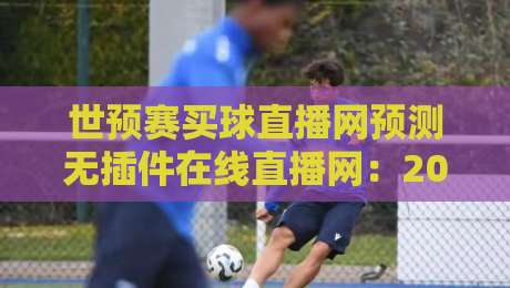 世预赛买球直播网预测无插件在线直播网：2026赛程全解析与观赛新姿势