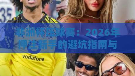 非洲杯压球赛:2026年押注新手的避坑指南与实战策略 非洲杯压球赛:2026年押注新手的避坑指南与实战策略