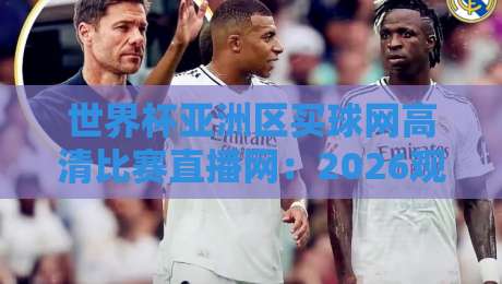 世界杯亚洲区买球网高清比赛直播网:2026观赛必备攻略+避坑指南 世界杯亚洲区买球网高清比赛直播网:2026观赛必备攻略+避坑指南