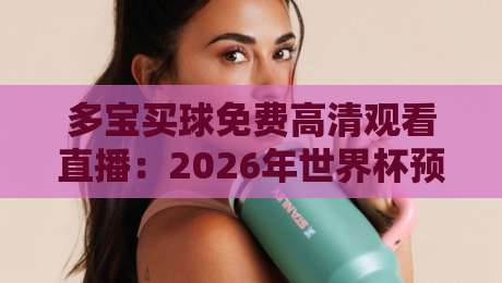 多宝买球免费高清观看直播:2026年世界杯预选赛观赛全攻略