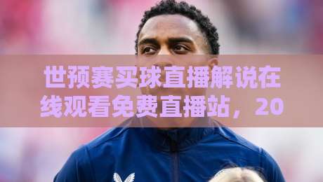世预赛买球直播解说在线观看免费直播站,2026年观赛新体验【世预赛买球直播解说】