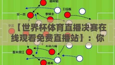【世界杯体育直播决赛在线观看免费直播站】:你不可错过的2026终极观赛指南