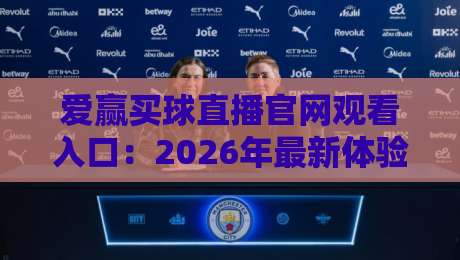 爱赢买球直播官网观看入口:2026年最新体验与入口指南 爱赢买球直播官网观看入口:2026年最新体验与入口指南