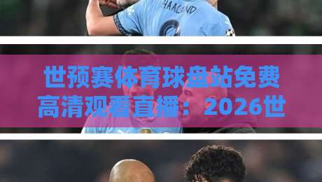 世预赛体育球盘站免费高清观看直播：2026世预赛观赛指南，高清直播不花钱