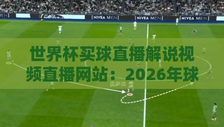 世界杯买球直播解说视频直播网站：2026年球迷必看的五大平台【世界杯买球直播解说视频直播网站】