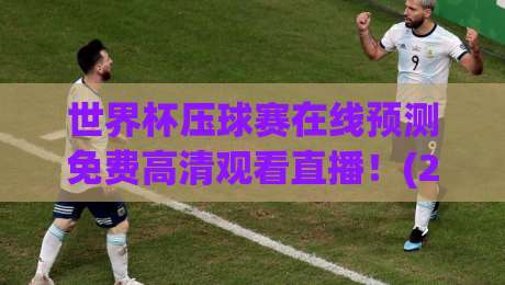 世界杯压球赛在线预测免费高清观看直播！(2026年全新攻略)