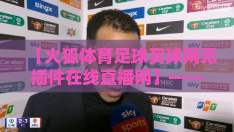 【火狐体育足球买球网无插件在线直播网】——2026年球迷新宠？实测体验全揭秘