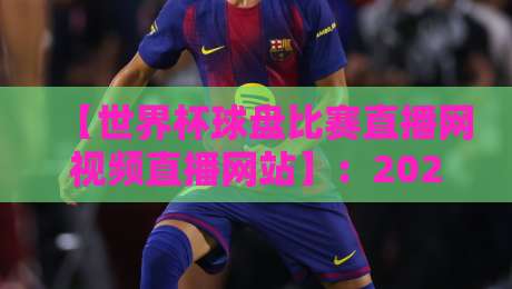 【世界杯球盘比赛直播网视频直播网站】：2026年球迷必备的观赛与投注指南