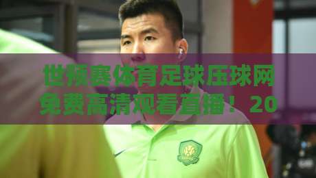 世预赛体育足球压球网免费高清观看直播！2026年球迷必备观赛指南