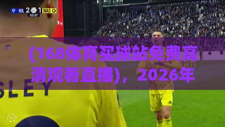 (168体育买球站免费高清观看直播),2026年观赛新选择! (168体育买球站免费高清观看直播),2026年观赛新选择!