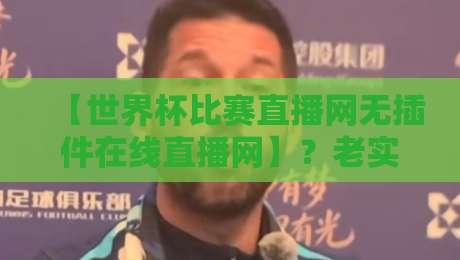 【世界杯比赛直播网无插件在线直播网】？老实说，这才是2026年看球赛的正确姿势！