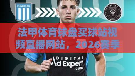 法甲体育球盘买球站视频直播网站，2026赛季观赛与数据新体验！