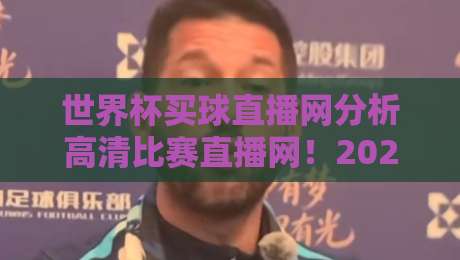 世界杯买球直播网分析高清比赛直播网！2026年观赛新选择（世界杯买球直播网）