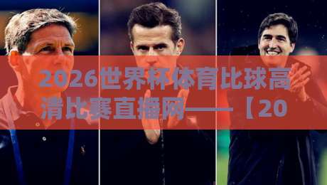 2026世界杯体育比球高清比赛直播网——【2026世界杯体育比球高清比赛直播网】球迷必收藏的高清观赛指南 2026世界杯体育比球高清比赛直播网——【2026世界杯体育比球高清比赛直播网】球迷必收藏的高清观赛指南