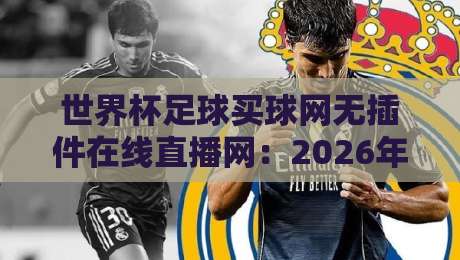 世界杯足球买球网无插件在线直播网：2026年观赛全攻略！