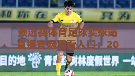 预选赛体育足球买球站直播官网观看入口：2026年最全观赛与投注指南