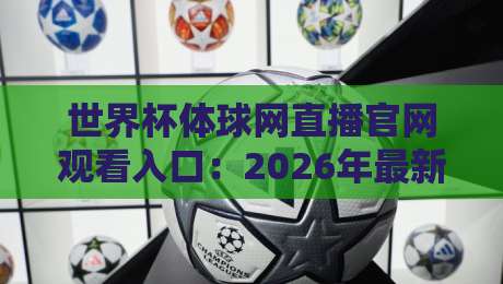 世界杯体球网直播官网观看入口：2026年最新观赛通道与实用技巧全解析