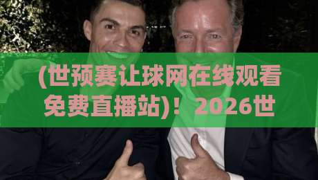 (世预赛让球网在线观看免费直播站)！2026世界杯预选赛高清直击+让球盘口深度解析