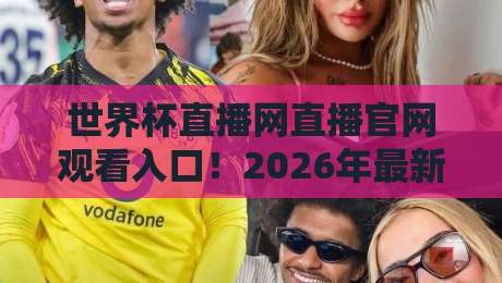 世界杯直播网直播官网观看入口！2026年最新观赛指南与实用技巧分享