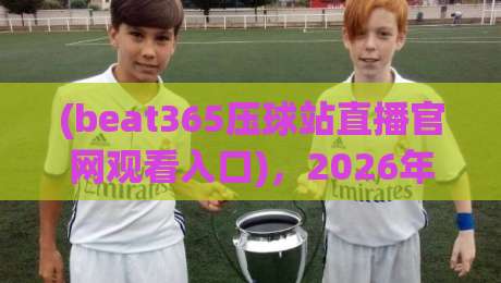 (beat365压球站直播官网观看入口)，2026年实测有效的几个法子，你细品！