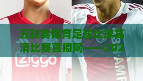 五联赛体育足球比球高清比赛直播网——2026年看球新姿势，你get了吗？
