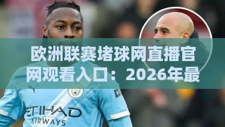 欧洲联赛堵球网直播官网观看入口:2026年最新观赛指南与入口推荐 欧洲联赛堵球网直播官网观看入口:2026年最新观赛指南与入口推荐