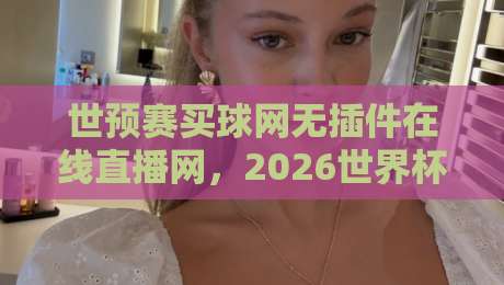 世预赛买球网无插件在线直播网，2026世界杯预选赛真香体验（世预赛买球网无插件在线直播网）