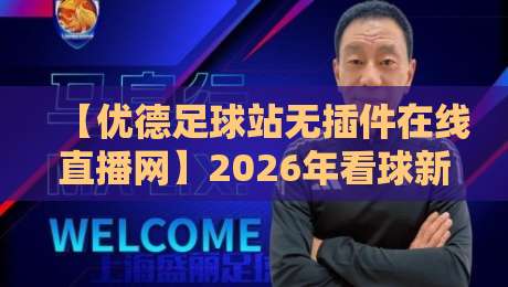 【优德足球站无插件在线直播网】2026年看球新体验：告别卡顿，畅享高清
