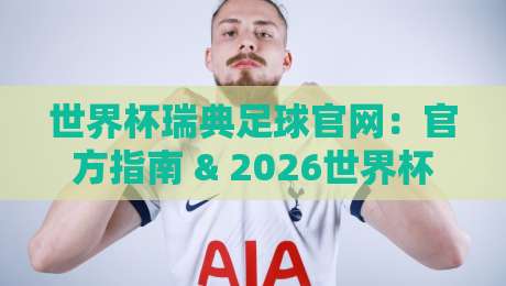 世界杯瑞典足球官网：官方指南 & 2026世界杯瑞典队动态【世界杯瑞典足球官网】