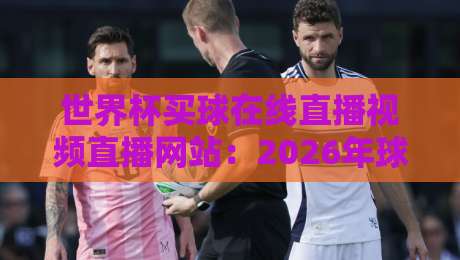 世界杯买球在线直播视频直播网站：2026年球迷必备的高清观赛指南（世界杯买球）