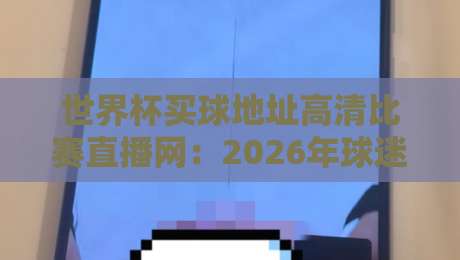 世界杯买球地址高清比赛直播网:2026年球迷必看的五大观赛新趋势