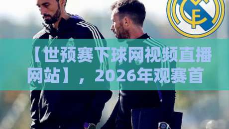 【世预赛下球网视频直播网站】,2026年观赛首选平台大揭秘