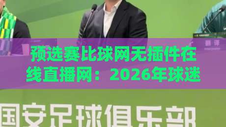 预选赛比球网无插件在线直播网:2026年球迷必知的免费高清观赛新选择