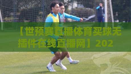 【世预赛直播体育买球无插件在线直播网】2026世预赛观赛指南:球迷必备的免费高清通道