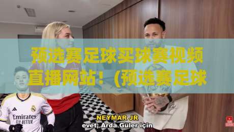 预选赛足球买球赛视频直播网站！(预选赛足球买球赛视频直播网站) 2026年这些平台让看球爽到飞起